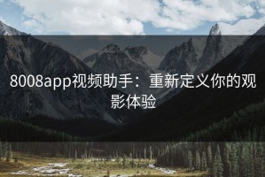 8008app视频助手：重新定义你的观影体验
