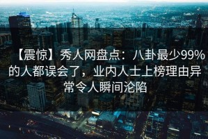 【震惊】秀人网盘点：八卦最少99%的人都误会了，业内人士上榜理由异常令人瞬间沦陷