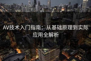 AV技术入门指南：从基础原理到实际应用全解析