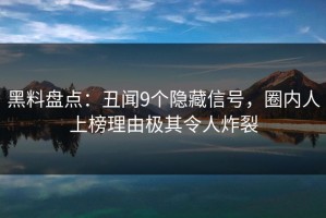 黑料盘点：丑闻9个隐藏信号，圈内人上榜理由极其令人炸裂