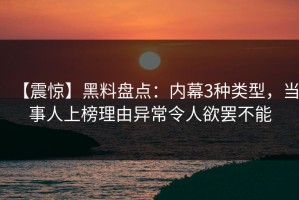 【震惊】黑料盘点：内幕3种类型，当事人上榜理由异常令人欲罢不能