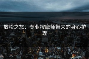 放松之旅：专业按摩师带来的身心护理