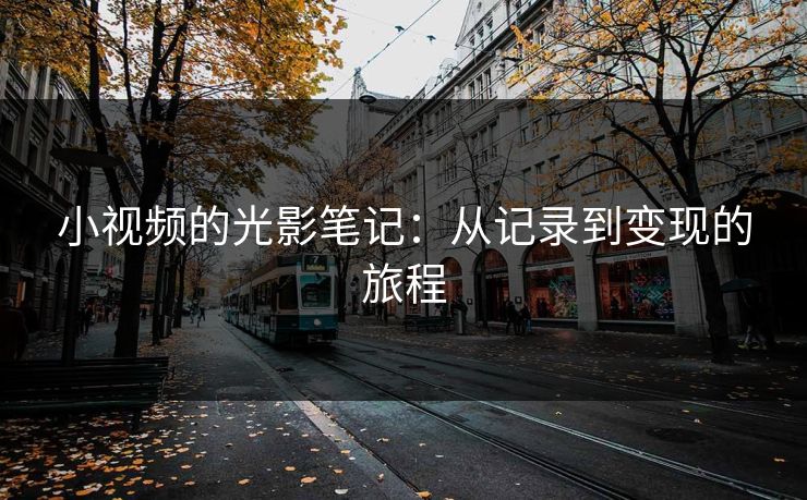 小视频的光影笔记：从记录到变现的旅程