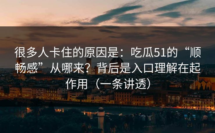 很多人卡住的原因是：吃瓜51的“顺畅感”从哪来？背后是入口理解在起作用（一条讲透）
