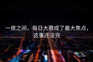 一夜之间，每日大赛成了最大焦点，这事还没完