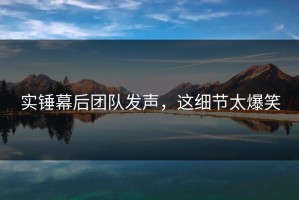 实锤幕后团队发声，这细节太爆笑