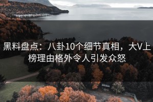 黑料盘点：八卦10个细节真相，大V上榜理由格外令人引发众怒