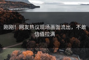 刚刚！网友热议现场画面流出，不敢信值拉满
