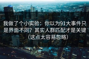 我做了个小实验：你以为91大事件只是界面不同？其实人群匹配才是关键（这点太容易忽略）