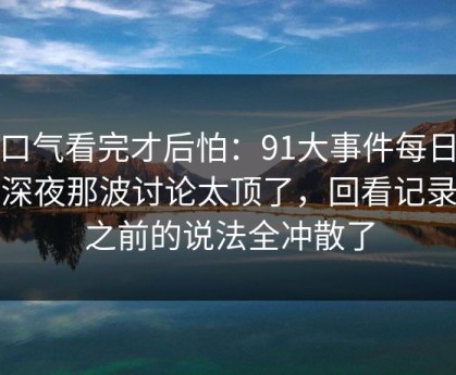 一口气看完才后怕：91大事件每日大赛深夜那波讨论太顶了，回看记录把之前的说法全冲散了
