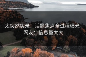 太突然实录！话题焦点全过程曝光，网友：信息量太大