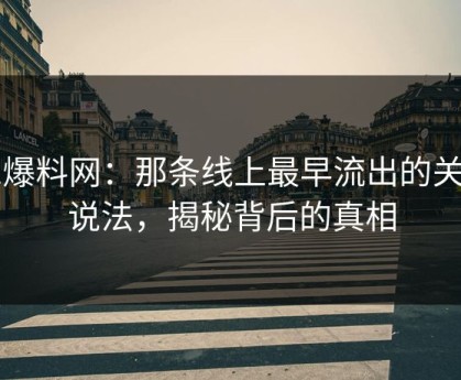 51爆料网：那条线上最早流出的关键说法，揭秘背后的真相