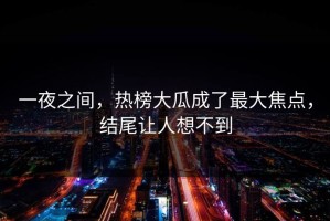 一夜之间，热榜大瓜成了最大焦点，结尾让人想不到