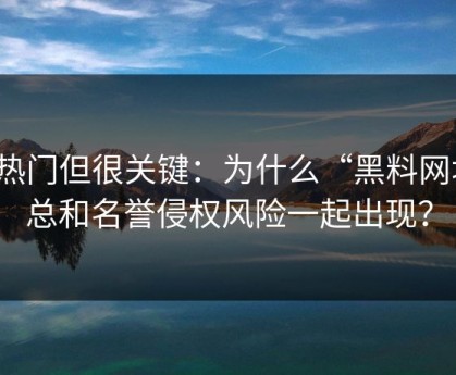 不热门但很关键：为什么“黑料网址”总和名誉侵权风险一起出现？