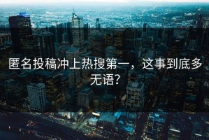 匿名投稿冲上热搜第一，这事到底多无语？