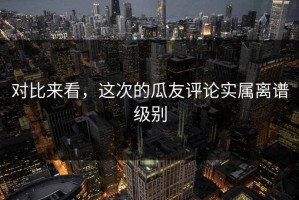 对比来看，这次的瓜友评论实属离谱级别