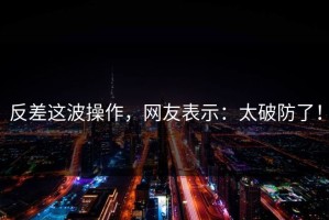 反差这波操作，网友表示：太破防了！