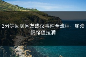 3分钟回顾网友热议事件全流程，崩溃情绪值拉满