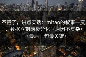 不藏了，讲点实话：mitao的叙事一变，数据立刻两极分化（原因不复杂）（最后一句最关键）