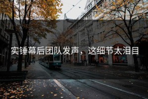 实锤幕后团队发声，这细节太泪目