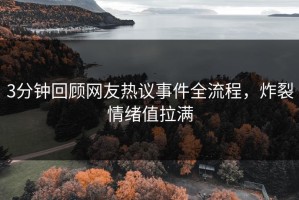 3分钟回顾网友热议事件全流程，炸裂情绪值拉满