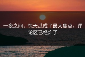 一夜之间，惊天瓜成了最大焦点，评论区已经炸了