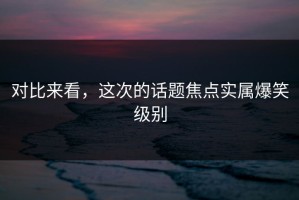对比来看，这次的话题焦点实属爆笑级别
