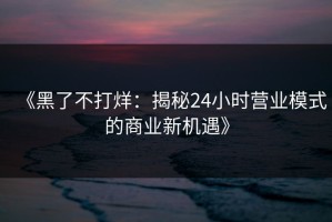 《黑了不打烊：揭秘24小时营业模式的商业新机遇》