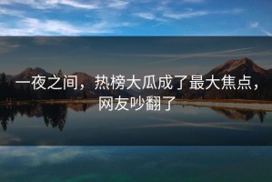 一夜之间，热榜大瓜成了最大焦点，网友吵翻了