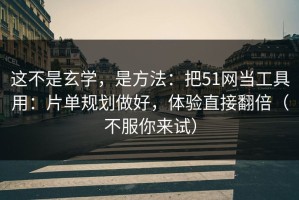 这不是玄学，是方法：把51网当工具用：片单规划做好，体验直接翻倍（不服你来试）