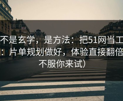 这不是玄学，是方法：把51网当工具用：片单规划做好，体验直接翻倍（不服你来试）