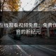 七妹在线观看视频免费：免费优质影音的新纪元