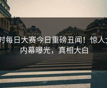 实时每日大赛今日重磅丑闻！惊人大V内幕曝光，真相大白