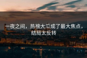 一夜之间，热榜大瓜成了最大焦点，结局太反转
