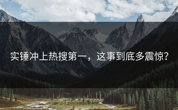 实锤冲上热搜第一，这事到底多震惊？