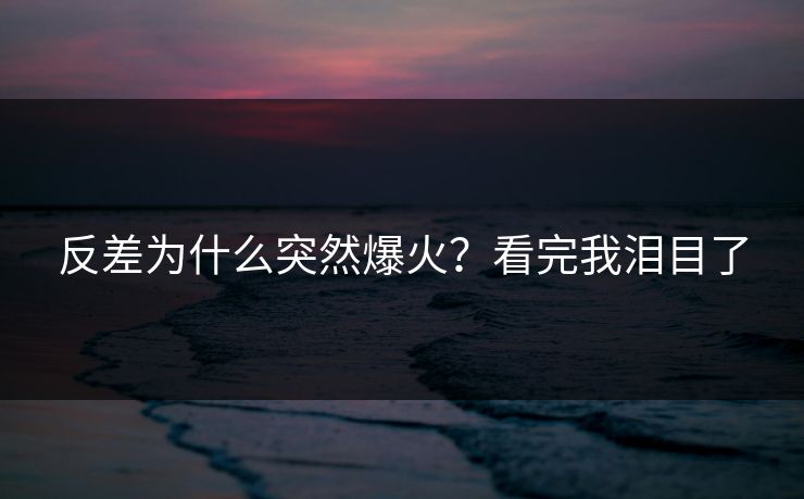 反差为什么突然爆火？看完我泪目了