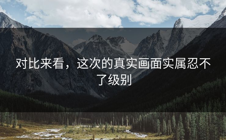 对比来看，这次的真实画面实属忍不了级别