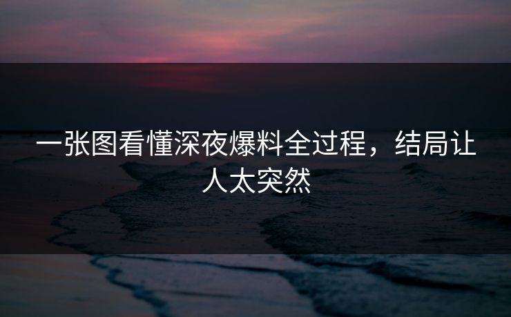 一张图看懂深夜爆料全过程，结局让人太突然
