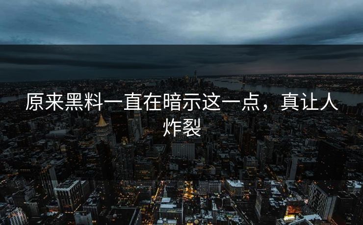 原来黑料一直在暗示这一点，真让人炸裂