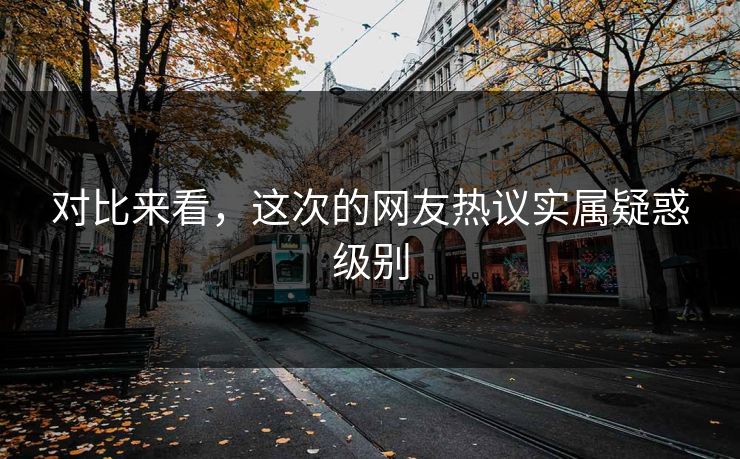 对比来看，这次的网友热议实属疑惑级别