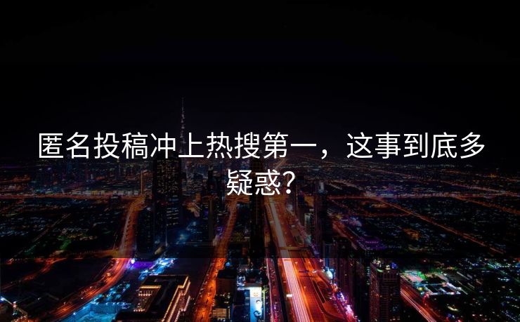 匿名投稿冲上热搜第一，这事到底多疑惑？
