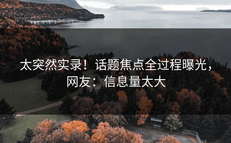 太突然实录！话题焦点全过程曝光，网友：信息量太大