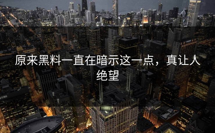 原来黑料一直在暗示这一点，真让人绝望
