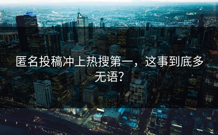 匿名投稿冲上热搜第一，这事到底多无语？