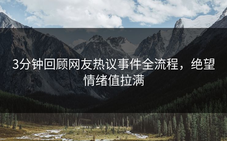 3分钟回顾网友热议事件全流程，绝望情绪值拉满