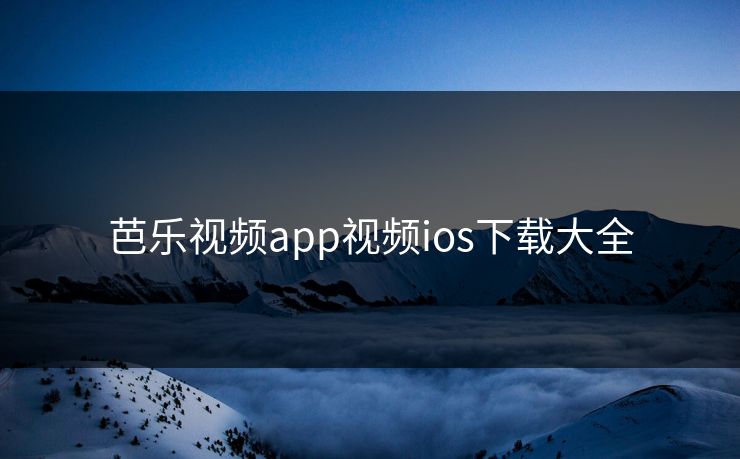 芭乐视频app视频ios下载大全