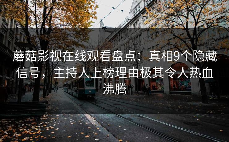 蘑菇影视在线观看盘点：真相9个隐藏信号，主持人上榜理由极其令人热血沸腾