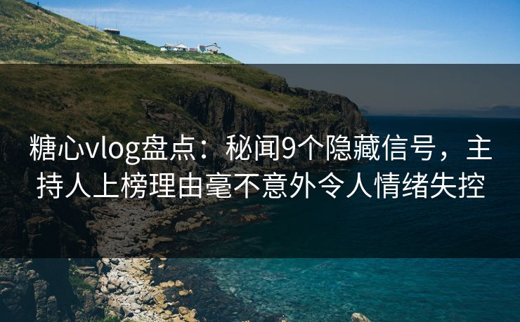 糖心vlog盘点:秘闻9个隐藏信号,主持人上榜理由毫不意外令人情绪失控 糖心vlog盘点:秘闻9个隐藏信号,主持人上榜理由毫不意外令人情绪失控