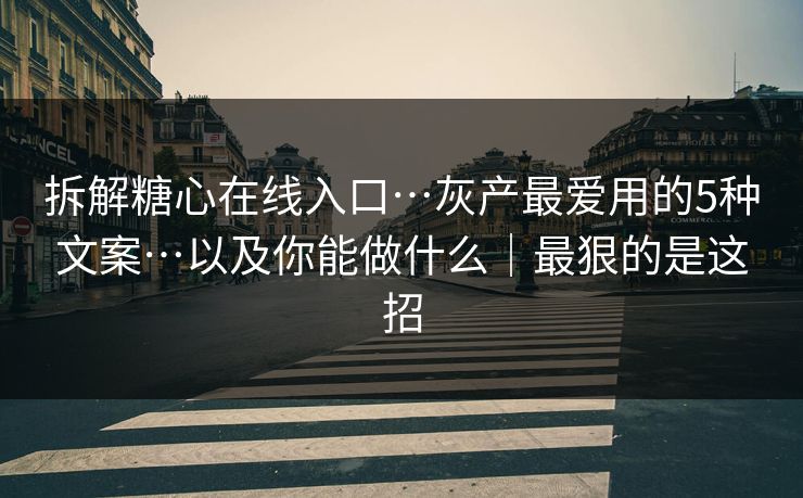 拆解糖心在线入口…灰产最爱用的5种文案…以及你能做什么|最狠的是这招 拆解糖心在线入口…灰产最爱用的5种文案…以及你能做什么|最狠的是这招